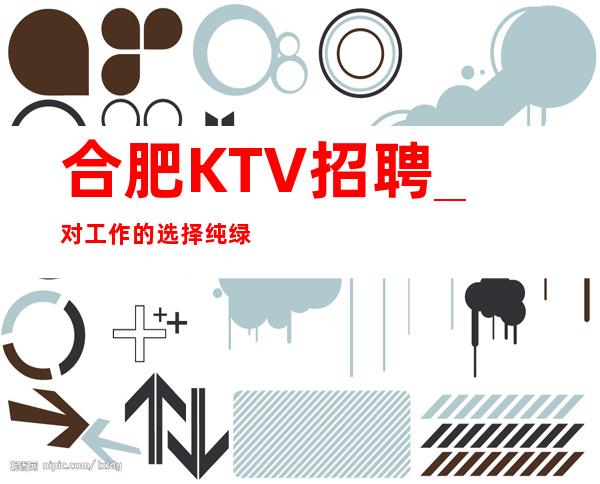 合肥KTV招聘_对工作的选择纯绿色KTV详情了解