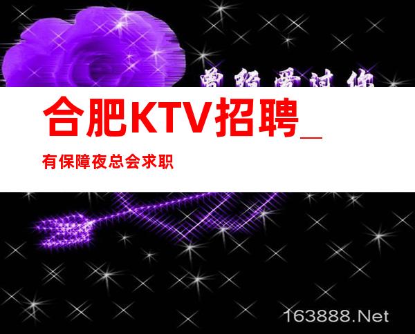合肥KTV招聘_有保障夜总会求职只能靠自己