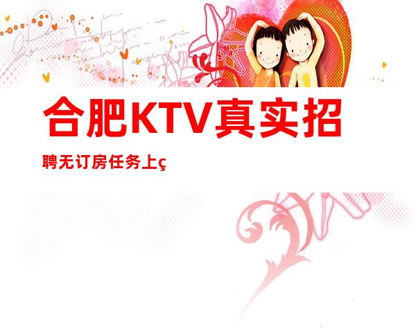 合肥KTV真实招聘无订房任务 上班率高 来去自由