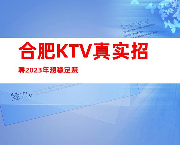 合肥KTV真实招聘2023年想稳定赚的来