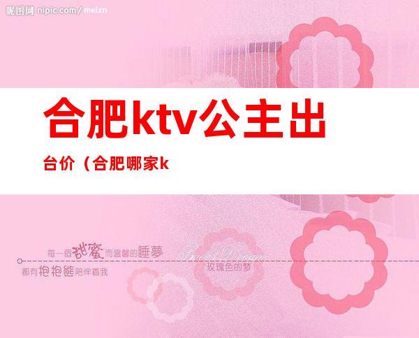 合肥ktv公主出台价(合肥哪家ktv公主好)