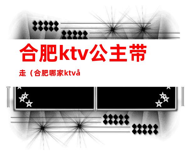 合肥ktv公主带走(合肥哪家ktv公主好看)