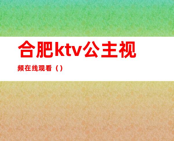 合肥ktv公主视频在线观看（）