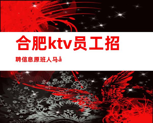 合肥ktv员工招聘信息原班人马客源生意稳定
