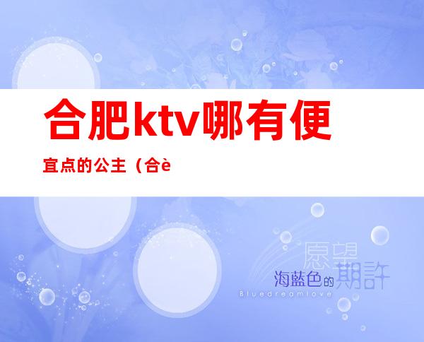 合肥ktv哪有便宜点的公主(合肥拉菲公馆ktv公主多少钱)