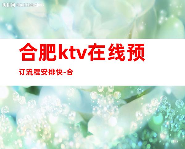 合肥ktv在线预订流程安排快-合肥夜场KTV预订信息