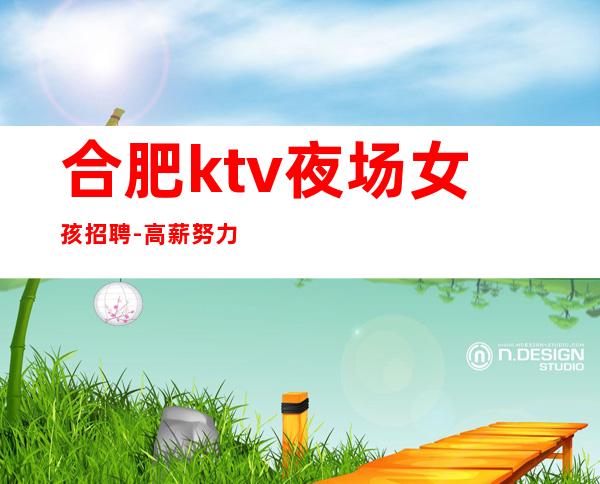 合肥ktv夜场女孩招聘-高薪努力就行