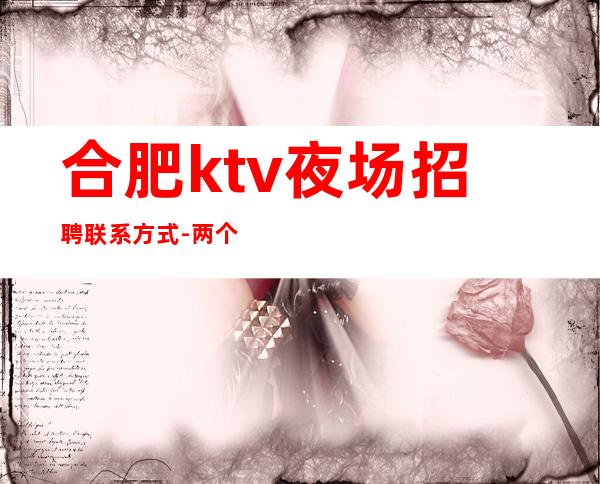 合肥ktv夜场招聘联系方式-两个班无压力
