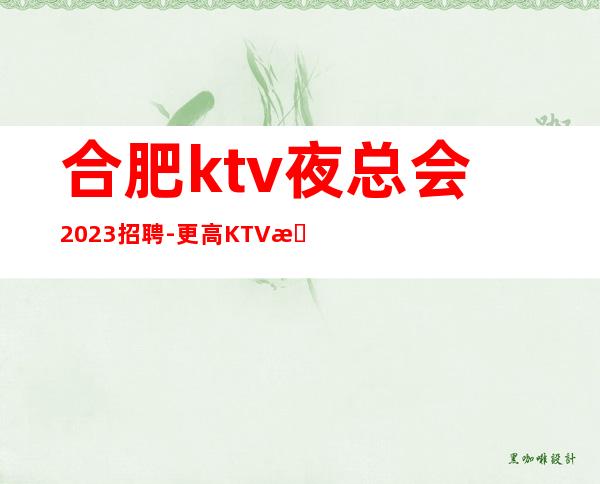 合肥ktv夜总会2023招聘-更高KTV招聘夜总会想赚必看