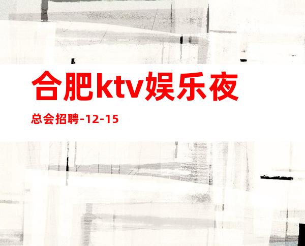 合肥ktv娱乐夜总会招聘-12-15