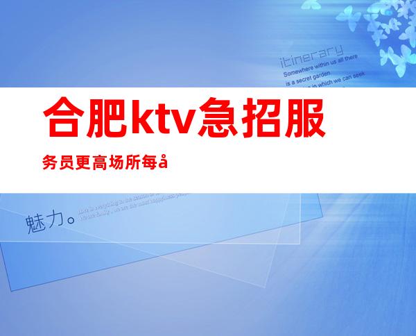 合肥ktv急招服务员更高场所每天轻松两个班