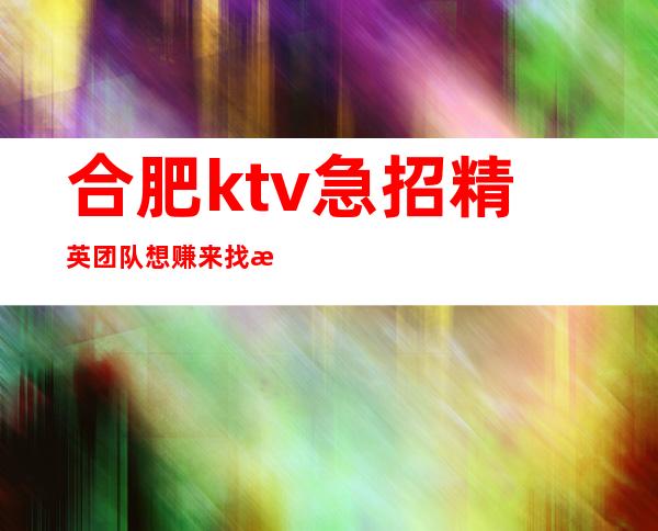 合肥ktv急招精英团队 想赚来找我