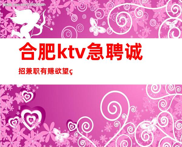 合肥ktv急聘诚招兼职 有赚欲望的来找我