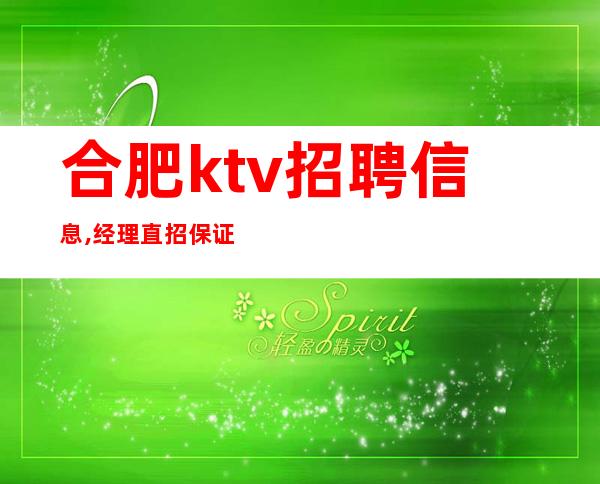 合肥ktv招聘信息,经理直招保证上班率()包住宿