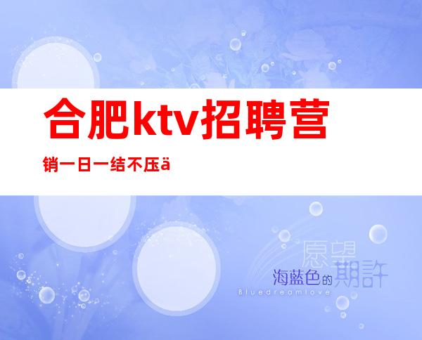 合肥ktv招聘营销一日一结 不压不扣