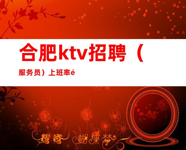 合肥ktv招聘(服务员)上班率高日不拖欠 当天结算