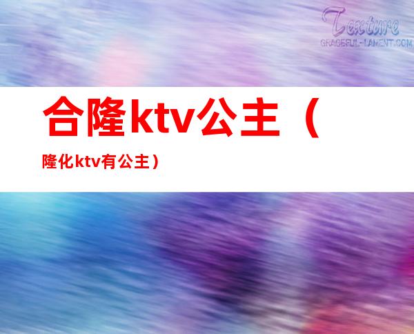 合隆ktv公主(隆化ktv有公主)