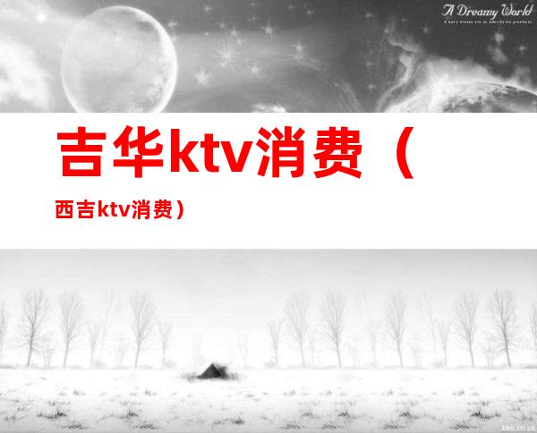 吉华ktv消费(西吉ktv消费)