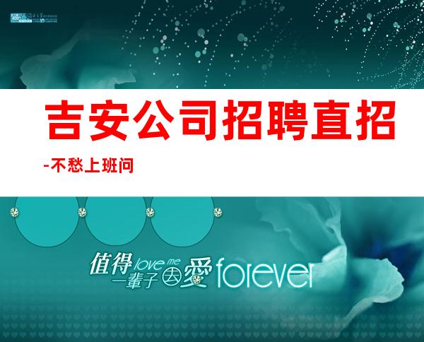 吉安公司招聘直招-不愁上班问题