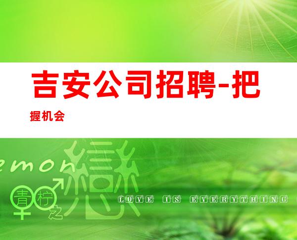吉安公司招聘-把握机会