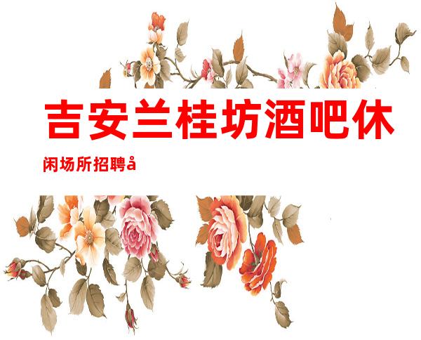 吉安兰桂坊酒吧休闲场所招聘夜班女孩服务员好上班