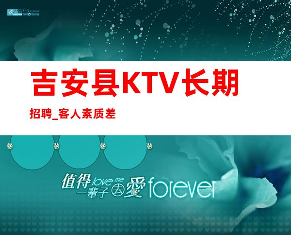 吉安县KTV长期招聘_客人素质差不差_急缺急招服务员