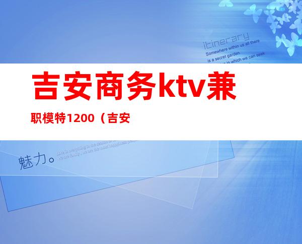 吉安商务ktv兼职模特1200(吉安ktv陪唱多少钱一个)