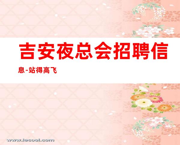 吉安夜总会招聘信息-站得高飞得远