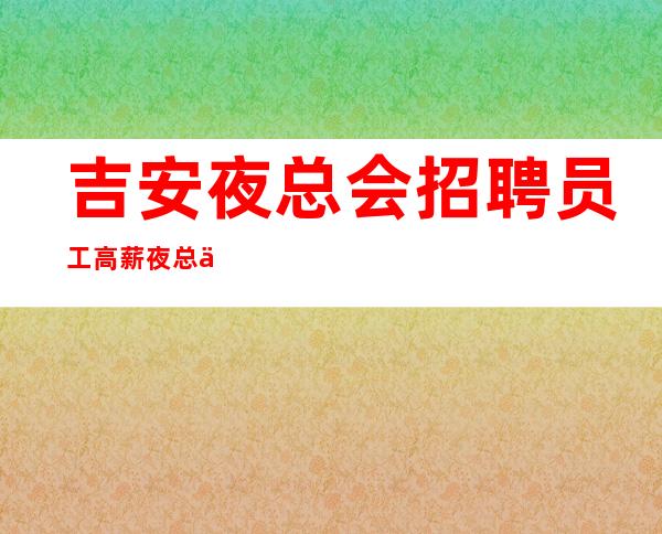 吉安夜总会招聘员工高薪 夜总会旺季严重缺人