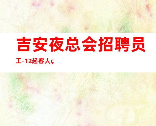 吉安夜总会招聘员工-12起客人素质好
