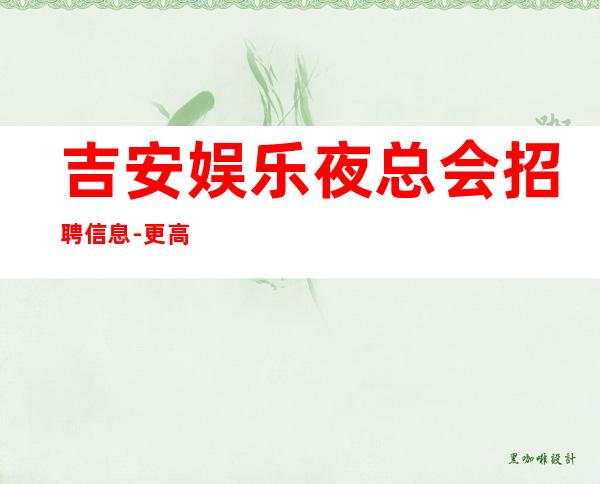 吉安娱乐夜总会招聘信息-更高场所