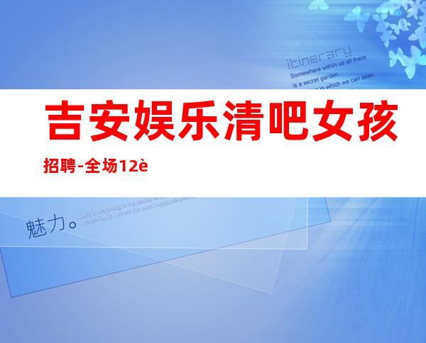吉安娱乐清吧女孩招聘-全场12起