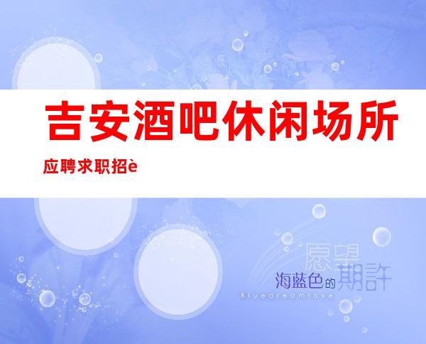 吉安酒吧休闲场所应聘求职招聘员工女孩管住宿