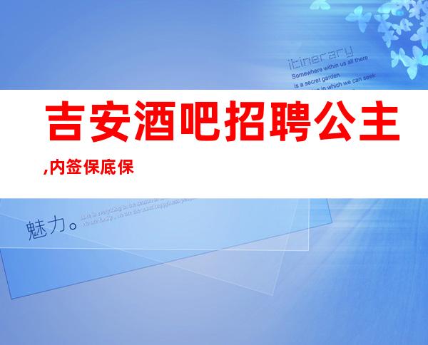吉安酒吧招聘公主,内签保底保证每天有进帐(力争上游)