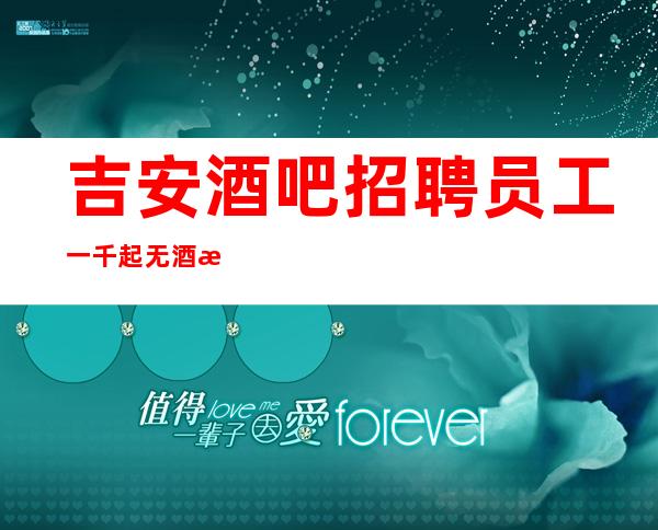 吉安酒吧招聘员工一千起无酒水考核轻松上班