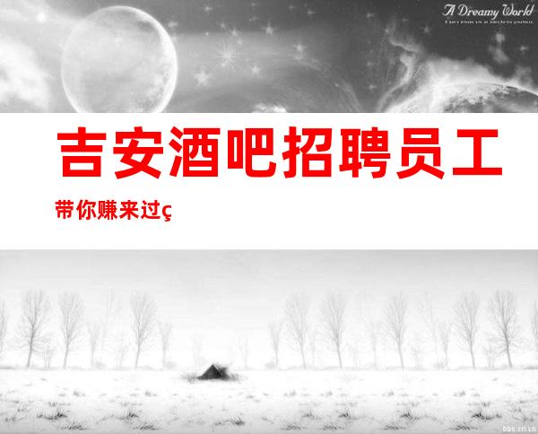 吉安酒吧招聘员工带你赚来过的都说好 告别以前的自己
