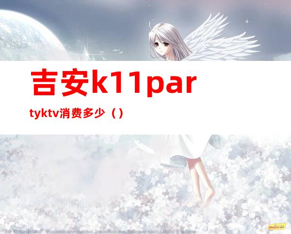 吉安k11partyktv消费多少()