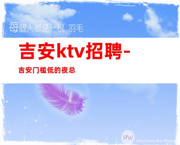 吉安ktv招聘-吉安门槛低的夜总会招聘无酒水订房任务