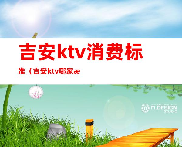 吉安ktv消费标准(吉安ktv哪家最好)