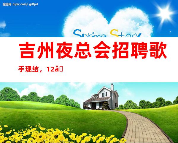吉州夜总会招聘歌手现结,12场无压力,真实可靠