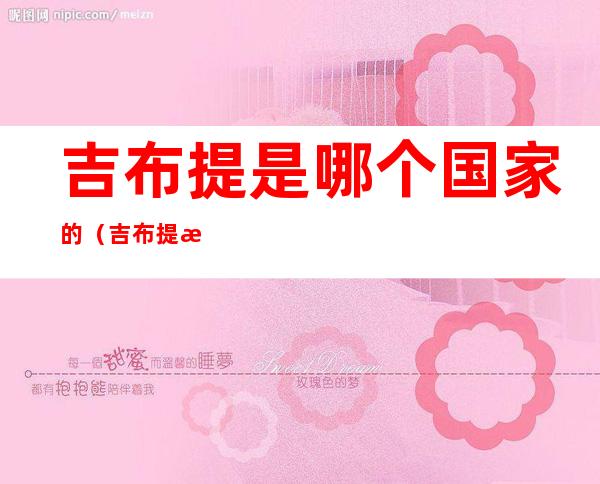 吉布提是哪个国家的(吉布提是阿拉伯国家吗)