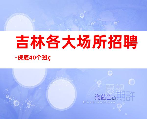 吉林各大场所招聘-保底40个班空多少补多少