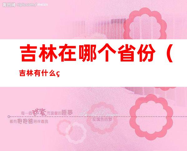 吉林在哪个省份(吉林有什么省份)