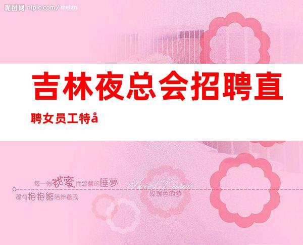 吉林夜总会招聘直聘女员工特场20场无任务