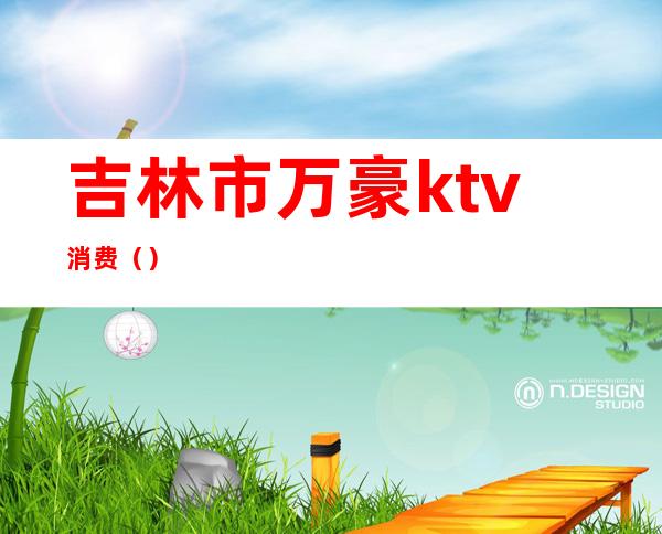 吉林市万豪ktv消费()