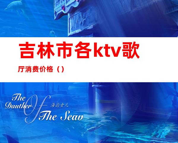 吉林市各ktv歌厅消费价格()