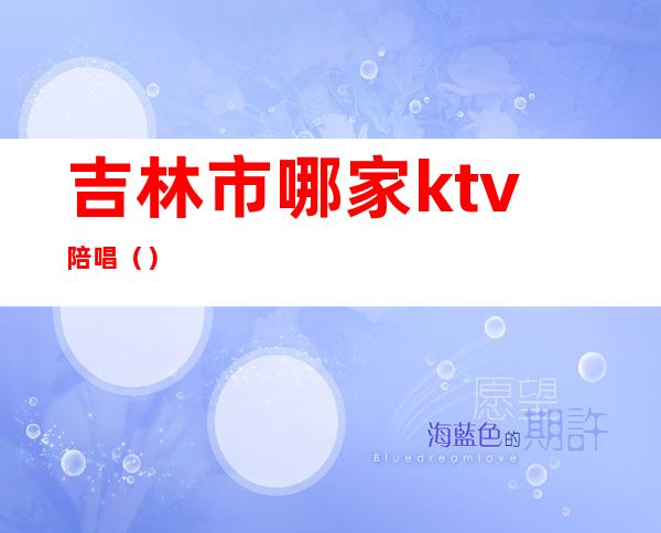 吉林市哪家ktv陪唱()