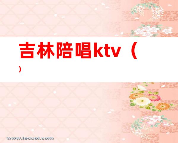 吉林陪唱ktv()