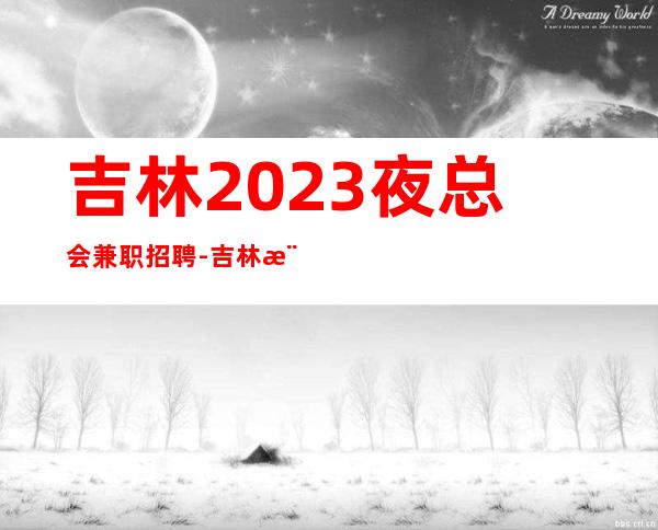 吉林2023夜总会兼职招聘-吉林樶高档ktv招聘员工高收入工作