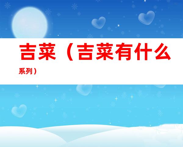 吉菜(吉菜有什么系列)